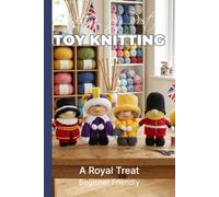 Knitting by Post:- A Royal Treat Pattern Collection - 4 Easy-to-Follow Toy Designs: Regular Text Size Print Knitting Patterns (REGULAR SIZED PRINT Knitting by Post)