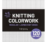 Knitting Colorwork - 120 Chart Pages: Regular & Jumbo Size Colorwork Charts with Real Knit Stitch Layout in Knit-Friendly 4:5 Ratio for Motif Design, ... and Pattern Planning. Compact Square Format