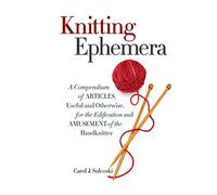 Knitting Ephemera: A Compendium of Articles, Useful and Otherwise, for the Edification and Amusement of the Handknitter