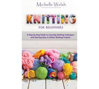 Knitting for Beginners : A Step-by-Step Guide to Learning Knitting Techniques and Starting Easy to Follow Knitting Projects