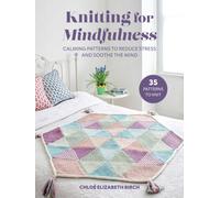 Knitting for Mindfulness : Calming Patterns to Reduce Stress and Soothe the Mind