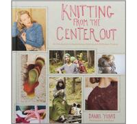Knitting from the Center Out: An Introduction to Revolutionary Knitting with 28 Modern Projects by Daniel Yuhas (2012-11-01)