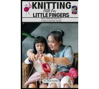 KNITTING FUN FOR LITTLE FINGERS: The Ultimate Guide with Picture illustrations and easy patterns on how to learn knitting quickly for kids ages 8-12, for beginners