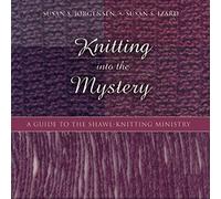 Knitting Into the Mystery: A Guide to the Shawl-Knitting Ministry
