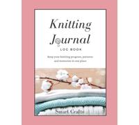Knitting Journal & Log Book: A knitting planner to keep track of your projects - record your patterns, needles, yarns and memories of your knitting creations