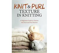 Knitting: Knit and Purl Texture in Knitting A Beginners Guide to Texture with Kn
