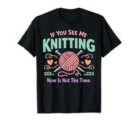 Knitting Knitter If You See Me Knitting Now is Not The Time T-Shirt