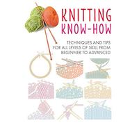Knitting Know-How: Techniques and Tips for All Levels of Skill from Beginner to Advanced (Craft Know-How)