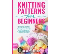 Knitting Patterns For Beginners: A Knitting Patterns Step-by-Step Guide For Beginners With 25 Different Beautiful & Interesting Knitting Patterns Included