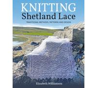 Knitting Shetland Lace : Traditional Methods, Patterns and Design