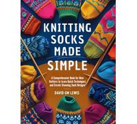 Knitting Socks Made Simple: A Comprehensive Book for New Knitters to Learn Quick Techniques and Create Stunning Sock Designs