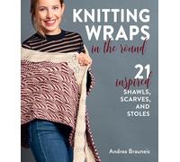 Knitting Wraps in the Round: 21 Inspired Shawls, Scarves, and Stoles