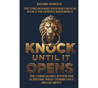KNOCK UNTIL IT OPENS: The Unbreakable System for Achieving What Others Only Dream About. BOOK 3 THE DEFINITE MASTERPIECE (KNOCK UNTIL IT OPENS: The Persistence Protocol for Professionals)