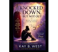 Knocked Down, But Not Out: When Silence Can Be Heard: A Guided Healing Workbook by Kay B. West