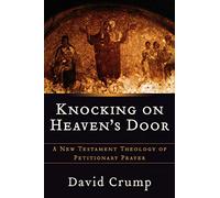 Knocking on Heaven's Door: A New Testament Theology Of Petitionary Prayer