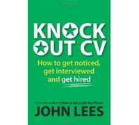 Knockout CV: How to Get Noticed, Get Interviewed & Get Hired by John Lees (2013-09-01)