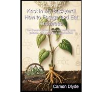 Knot in My Backyard! How to Forage and Eat Knotweed: Turn invasive garden weeds into healing Lyme tinctures, root curries, and natural textiles (Rooting Against You)