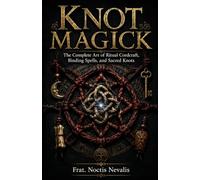 Knot Magick: The Complete Art of Ritual Cordcraft, Binding Spells, and Sacred Knots: 2 (Folk Magick Grimoires)