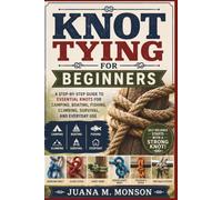 Knot Tying for Beginners: A Step-by-Step Guide to Essential Knots for Camping, Boating, Fishing, Climbing, Survival, and Everyday Use