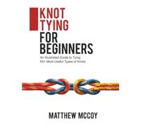 Knot Tying for Beginners: An Illustrated Guide to Tying 65+ Most Useful Types of Knots