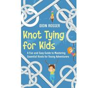 Knot Tying for Kids: A Fun and Easy Guide to Mastering Essential Knots for Young Adventurers