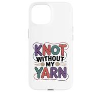 Knot Without My Yarn Funny Knitting Crochet Crocheter Case for iPhone 15