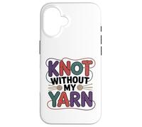 Knot Without My Yarn Funny Knitting Crochet Crocheter Case for iPhone 16