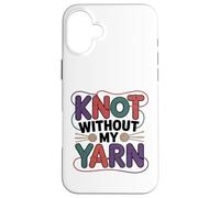Knot Without My Yarn Funny Knitting Crochet Crocheter Case for iPhone 16 Plus