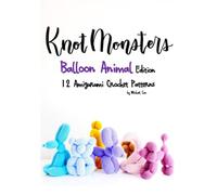 Knotmonsters: Balloon Animal Edition: 12 Amigurumi Crochet Patterns