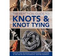 Knots and Knot Tying, The Practical Guide to: Over 200 tying techniques, comprehensively illustrated in 1200 step-by-step photographs