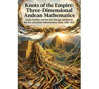 Knots of the Empire: Three-Dimensional Andean Mathematics: Cords, Textiles, and the Data Storage Systems in the Pre-Columbian Administrative State, 1400-1532