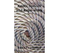 Knots, Splices and Rope-Work (Fully Illustrated)