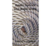 Knots, Splices and Rope-Work (Fully Illustrated)