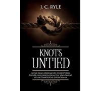 Knots Untied: Being Plain Statements on Disputed Points in Religion from the Standpoint of an Evangelical Churchman (Annotated): 3 (Books by J. C. Ryle)