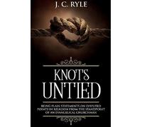 Knots Untied: Being Plain Statements on Disputed Points in Religion from the Standpoint of an Evangelical Churchman (Annotated): 3 (Books by J. C. Ryle)