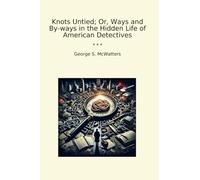 Knots Untied; Or, Ways and By-ways in the Hidden Life of American Detectives (Classic Books)