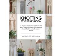 Knotting Essentials Book: A Beginner's Guide to Macramé with Illustrated Techniques and Beautiful Projects for Every Room