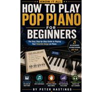 Know It All: How To Play Pop Piano For Beginners: The Easy Step-by-Step Guide to Playing Your Favorite Songs, Mastering Chords, Progressions, Rhythm, and Pop Piano Techniques