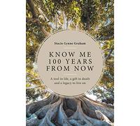Know Me 100 Years From Now: A Tool in Life, a Gift in Death and a Legacy to Live On