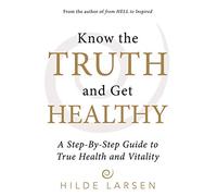 Know the Truth and Get Healthy: A Step-By-Step Guide to True Health and Vitality
