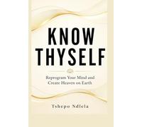 KNOW THYSELF: Reprogram Your Mind and Create Heaven on Earth