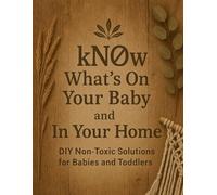 kNOw What’s On Your Baby & In Your Home: A Mom’s Guide to Creating Non-Toxic Baby Care, Household Products, and Family Wellness Recipes at Home