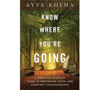 Know Where You're Going: A Complete Buddhist Guide to Meditation, Faith, and Everyday Transcendence
