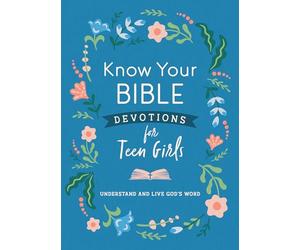 Know Your Bible: Devotions for Teen Girls: Understand and Live God’s Word