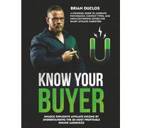 Know Your Buyer: The Ultimate Guide to Affiliate Marketing Audiences, Content Strategy, and Conversions (Affiliate Success)