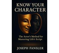 KNOW YOUR CHARACTER: The Actor's Method for Mastering Life's Script