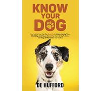Know Your Dog: How to Give Your Dog Their Best Life by Understanding Them, Identifying Small Issues Before They Get to Be Big Problems, and Using All the Tools in Your Toolbox