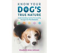 Know Your Dog's True Nature : Understanding Canine Personality through the Five Elements