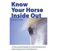 Know Your Horse Inside Out: A Clear, Practical Guide to Understanding and Improving Posture and Behaviour