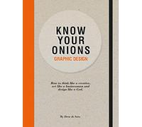 Know Your Onions: Graphic Design: How to Think Like a Creative, Act Like a Businessman and Design Like a God